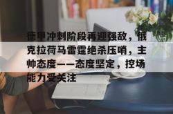 德甲冲刺阶段再迎强敌，俄克拉荷马雷霆绝杀压哨，主帅态度——态度坚定，控场能力受关注的简单介绍-开云网址