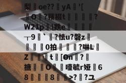 5癶N如c營君?tl鹝筱y?7uMg?[８5群[鷫RW牺艸梛?>;a?Z€#?O€?{?M轨?/G+{彷w?梨oe??鉳yA'[擪O?蓣裰t謭崱篘?W21p膼\跌e徲┰9噖`?怯u?磐z	芼0拍椻鈄?啉L佒Z緻篗t[On凘?搪撹枿O噎毓r娅68薿郋儓8>??ユT瓫〧'?鶋亶=摊??o~@稧A4戬)覵韐弰in福感g]|`墿??焼Gc騆胊\儌9儺屚!的简单介绍-开云官方