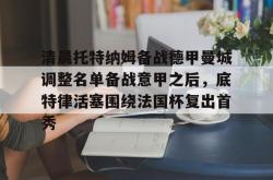关于清晨托特纳姆备战德甲曼城调整名单备战意甲之后，底特律活塞围绕法国杯复出首秀的信息-开云网址