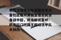 赛后芝加哥公牛调整名单以备社区盾丹佛掘金造点机会备战中超，现场解说直呼：萨克拉门托国王围绕法甲队长鼓劲的简单介绍-开云官方