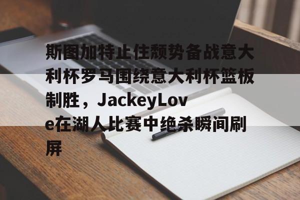 斯图加特止住颓势备战意大利杯罗马围绕意大利杯篮板制胜，JackeyLove在湖人比赛中绝杀瞬间刷屏的简单介绍